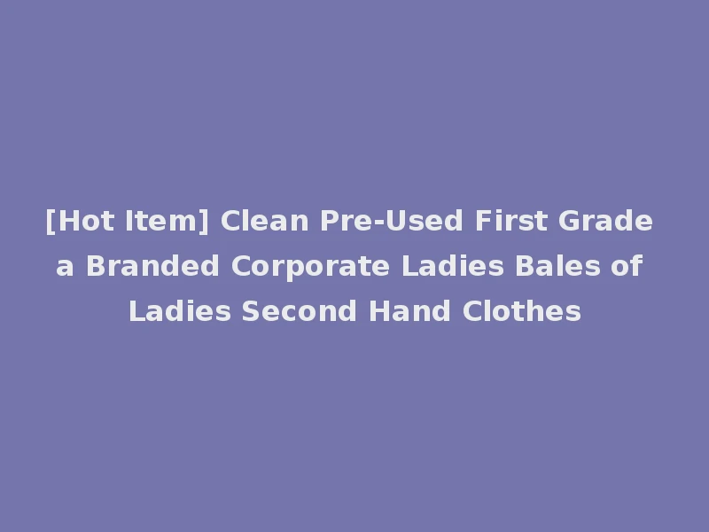 [Hot Item] Clean Pre-Used First Grade a Branded Corporate Ladies Bales of Ladies Second Hand Clothes