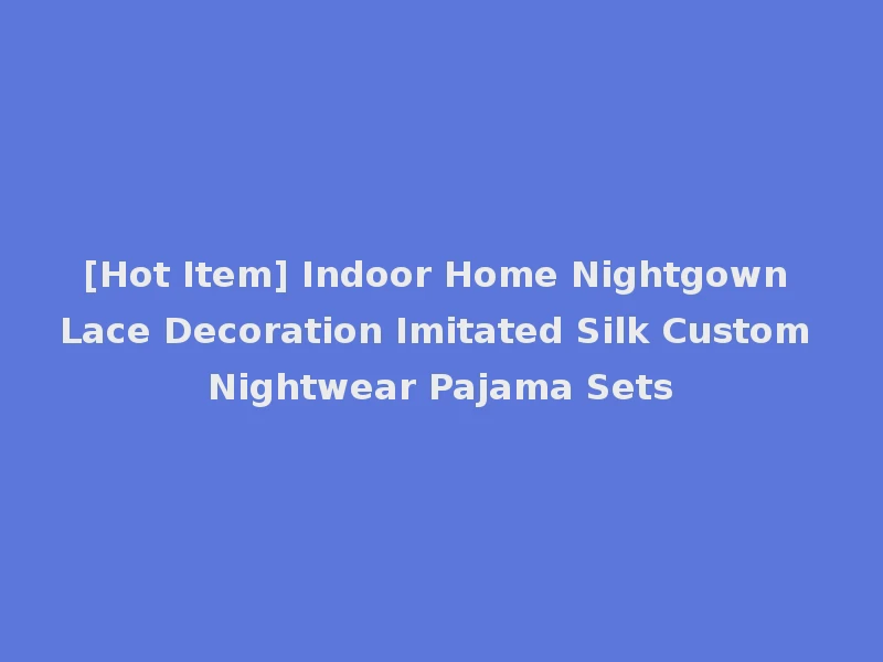[Hot Item] Indoor Home Nightgown Lace Decoration Imitated Silk Custom Nightwear Pajama Sets