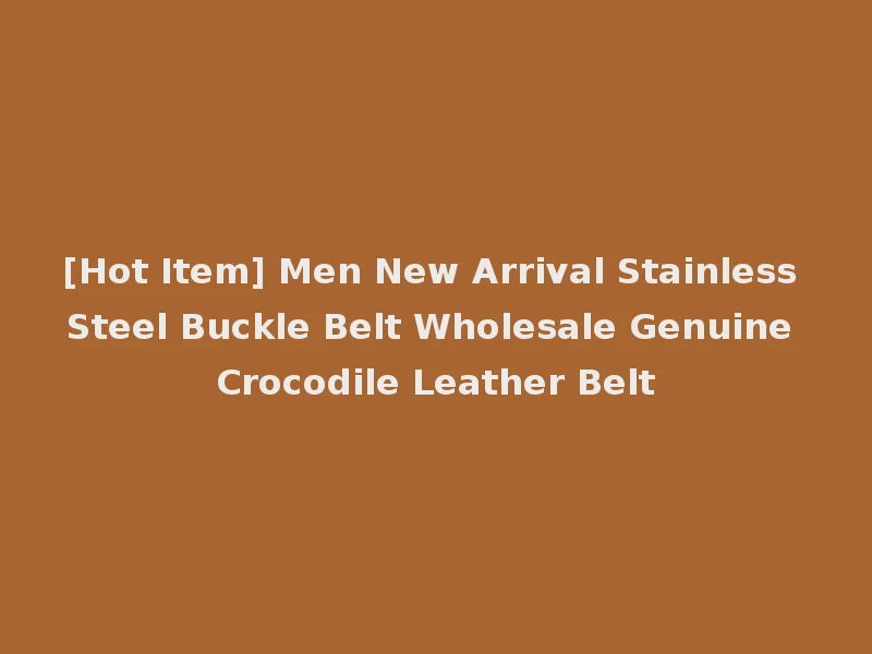 [Hot Item] Men New Arrival Stainless Steel Buckle Belt Wholesale Genuine Crocodile Leather Belt