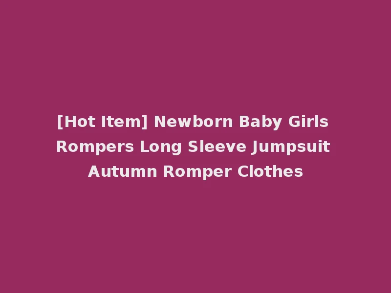[Hot Item] Newborn Baby Girls Rompers Long Sleeve Jumpsuit Autumn Romper Clothes