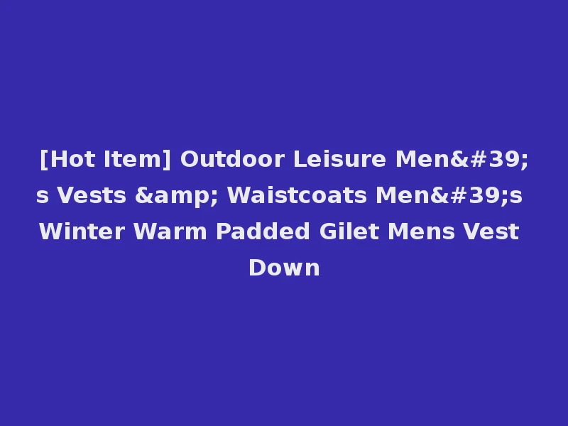 [Hot Item] Outdoor Leisure Men's Vests & Waistcoats Men's Winter Warm Padded Gilet Mens Vest Down