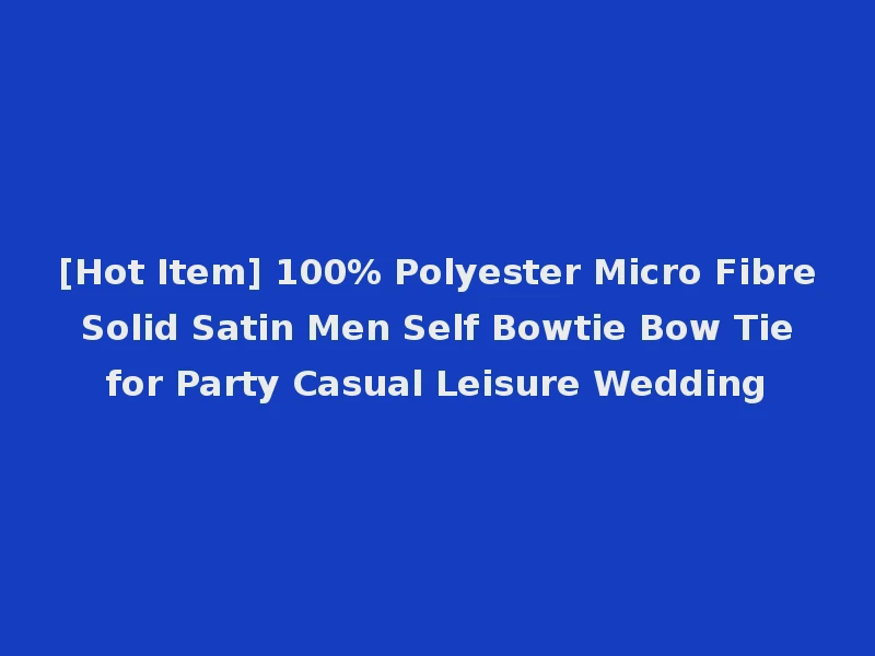 [Hot Item] 100% Polyester Micro Fibre Solid Satin Men Self Bowtie Bow Tie for Party Casual Leisure Wedding
