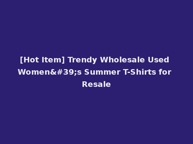 [Hot Item] Trendy Wholesale Used Women's Summer T-Shirts for Resale