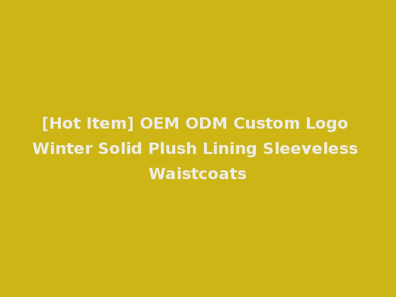 [Hot Item] OEM ODM Custom Logo Winter Solid Plush Lining Sleeveless Waistcoats