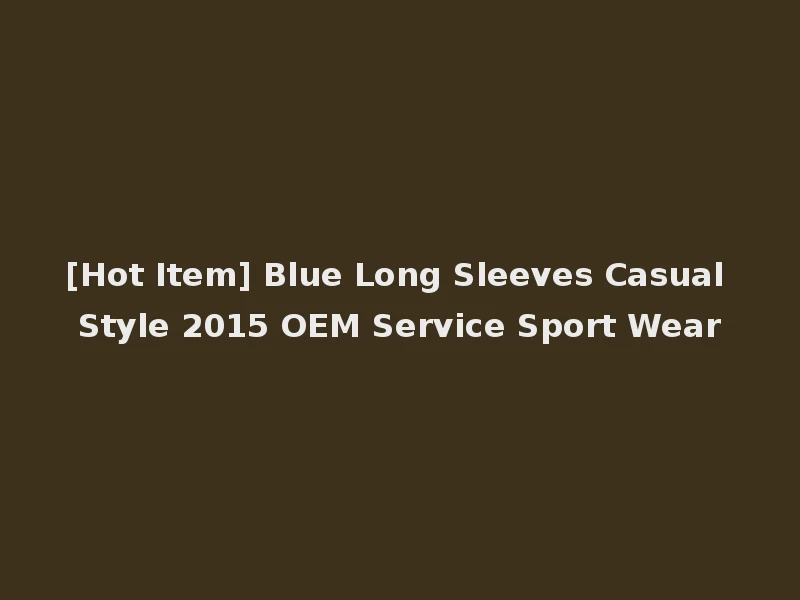 [Hot Item] Blue Long Sleeves Casual Style 2015 OEM Service Sport Wear