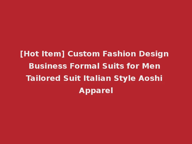 [Hot Item] Custom Fashion Design Business Formal Suits for Men Tailored Suit Italian Style Aoshi Apparel