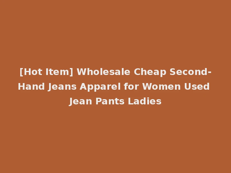 [Hot Item] Wholesale Cheap Second-Hand Jeans Apparel for Women Used Jean Pants Ladies