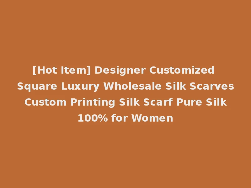 [Hot Item] Designer Customized Square Luxury Wholesale Silk Scarves Custom Printing Silk Scarf Pure Silk 100% for Women
