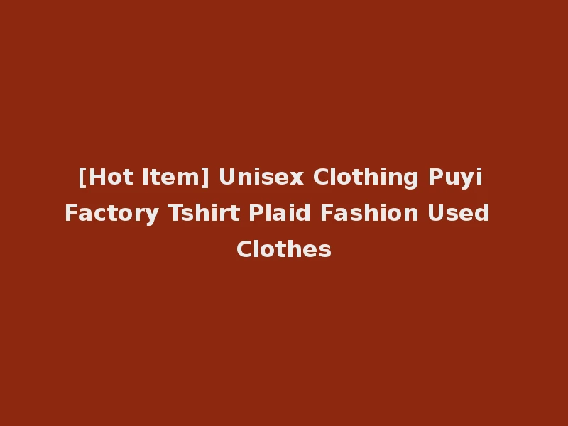 [Hot Item] Unisex Clothing Puyi Factory Tshirt Plaid Fashion Used Clothes