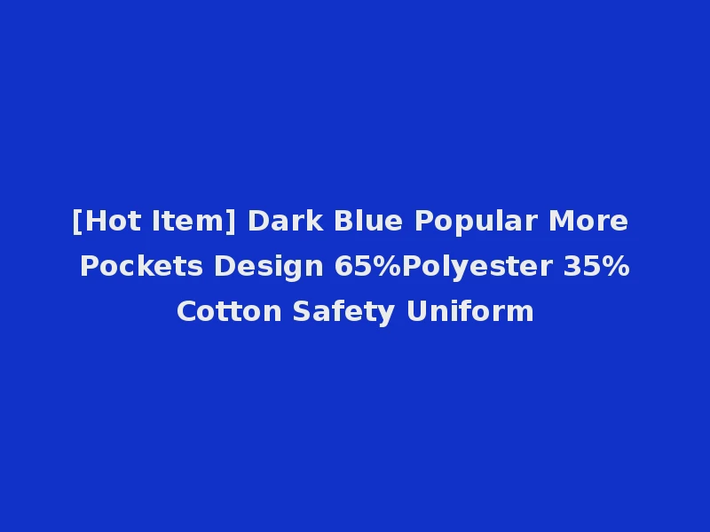 [Hot Item] Dark Blue Popular More Pockets Design 65%Polyester 35%Cotton Safety Uniform