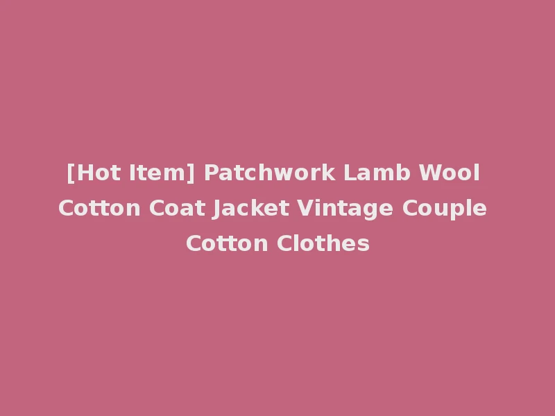 [Hot Item] Patchwork Lamb Wool Cotton Coat Jacket Vintage Couple Cotton Clothes