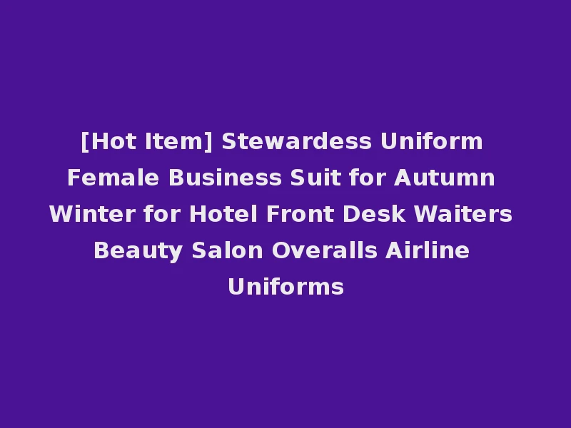 [Hot Item] Stewardess Uniform Female Business Suit for Autumn Winter for Hotel Front Desk Waiters Beauty Salon Overalls Airline Uniforms