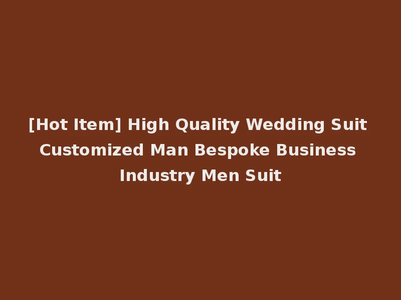 [Hot Item] High Quality Wedding Suit Customized Man Bespoke Business Industry Men Suit