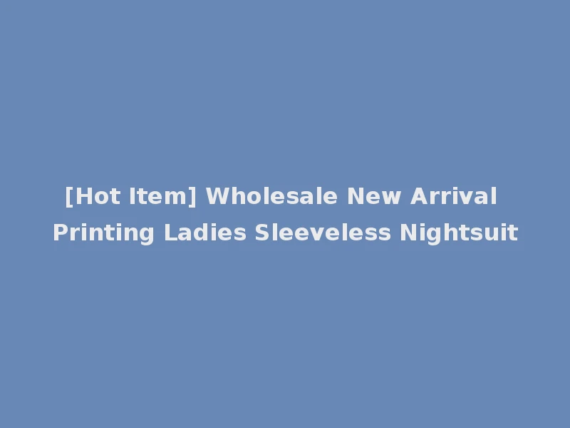 [Hot Item] Wholesale New Arrival Printing Ladies Sleeveless Nightsuit