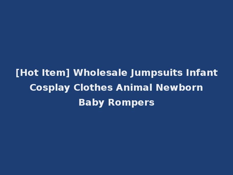 [Hot Item] Wholesale Jumpsuits Infant Cosplay Clothes Animal Newborn Baby Rompers
