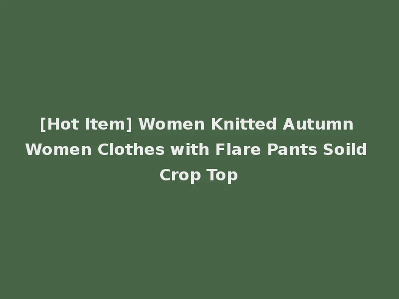 [Hot Item] Women Knitted Autumn Women Clothes with Flare Pants Soild Crop Top