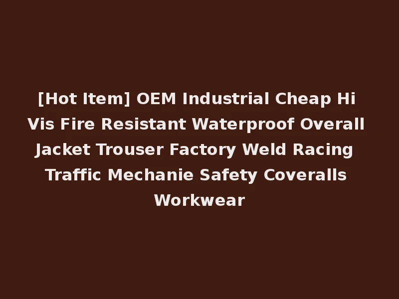 [Hot Item] OEM Industrial Cheap Hi Vis Fire Resistant Waterproof Overall Jacket Trouser Factory Weld Racing Traffic Mechanie Safety Coveralls Workwear