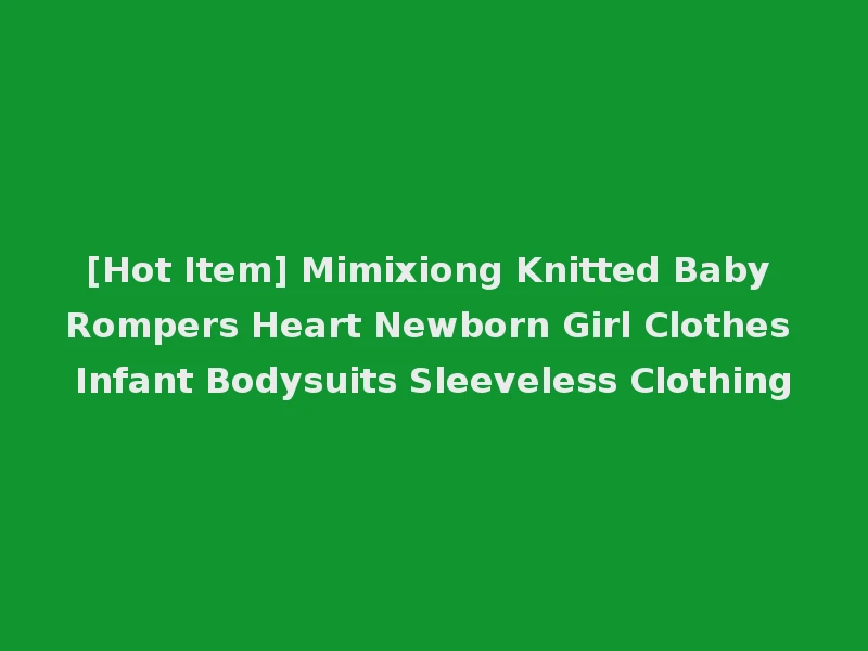 [Hot Item] Mimixiong Knitted Baby Rompers Heart Newborn Girl Clothes Infant Bodysuits Sleeveless Clothing