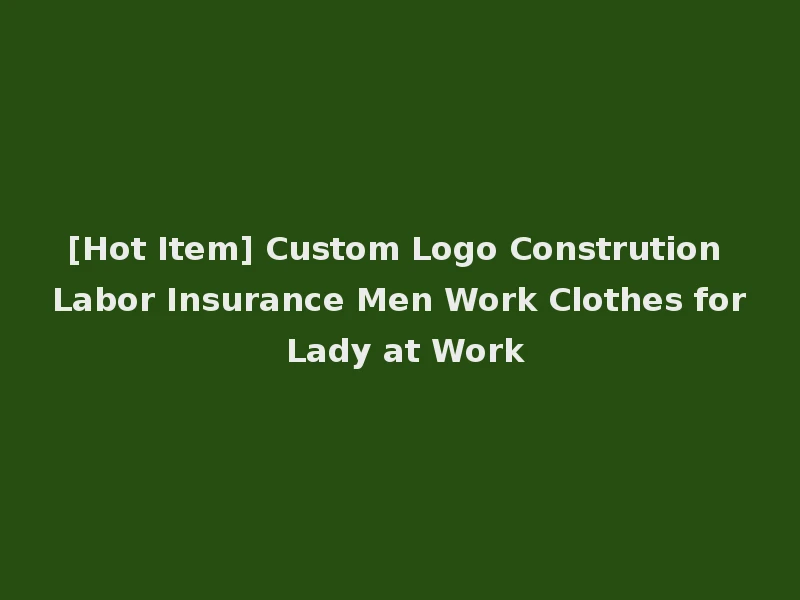 [Hot Item] Custom Logo Constrution Labor Insurance Men Work Clothes for Lady at Work