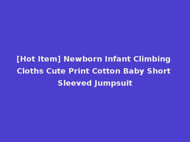 [Hot Item] Newborn Infant Climbing Cloths Cute Print Cotton Baby Short Sleeved Jumpsuit