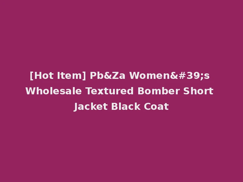 [Hot Item] Pb&Za Women's Wholesale Textured Bomber Short Jacket Black Coat
