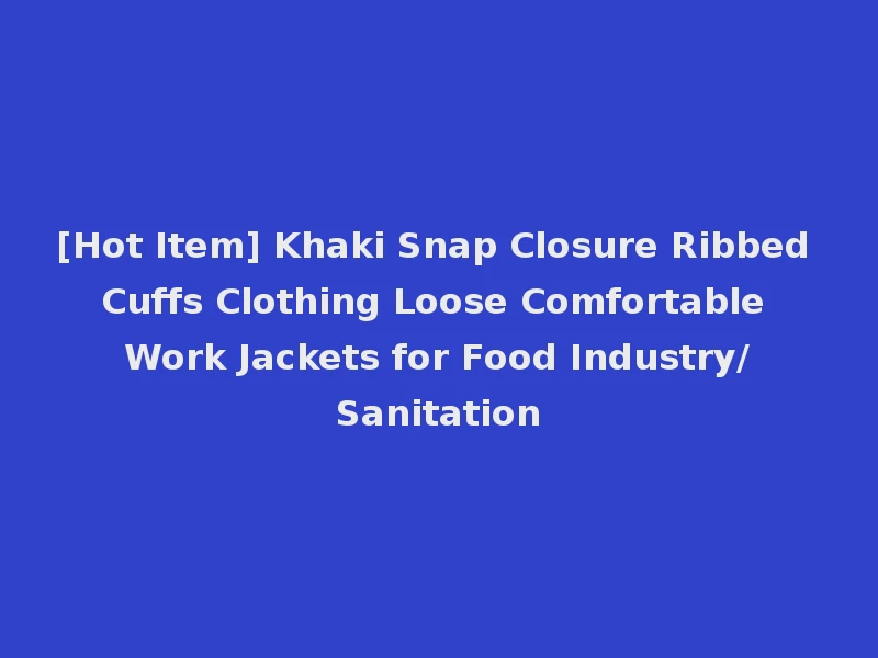 [Hot Item] Khaki Snap Closure Ribbed Cuffs Clothing Loose Comfortable Work Jackets for Food Industry/Sanitation