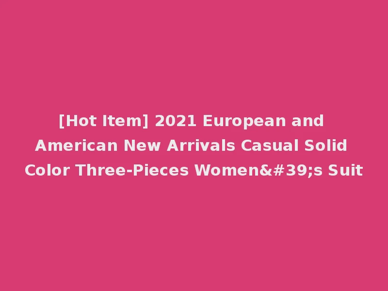 [Hot Item] 2021 European and American New Arrivals Casual Solid Color Three-Pieces Women's Suit
