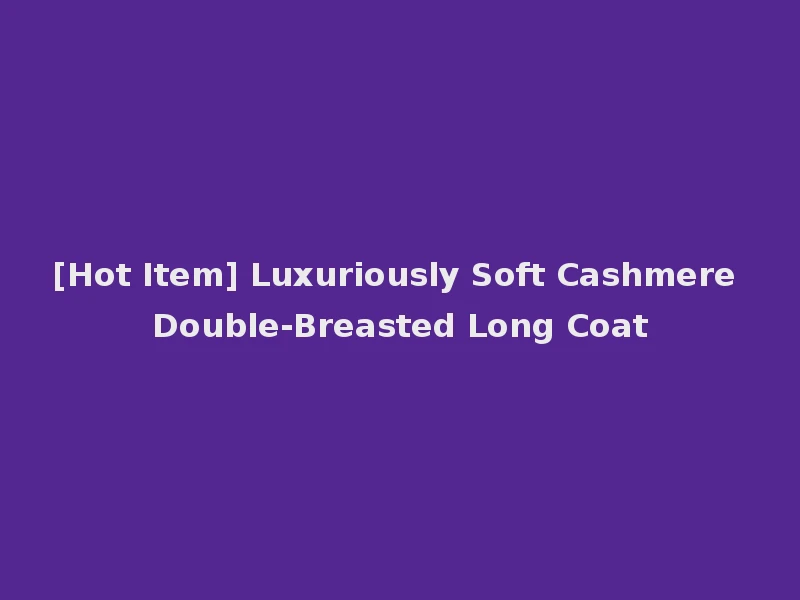 [Hot Item] Luxuriously Soft Cashmere Double-Breasted Long Coat