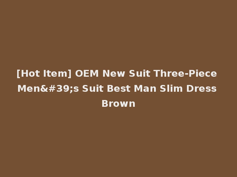 [Hot Item] OEM New Suit Three-Piece Men's Suit Best Man Slim Dress Brown