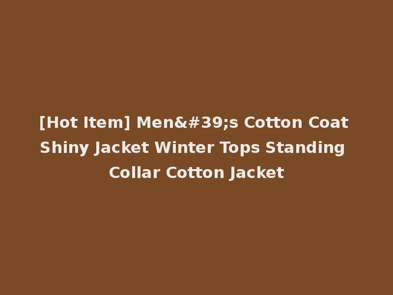 [Hot Item] Men's Cotton Coat Shiny Jacket Winter Tops Standing Collar Cotton Jacket