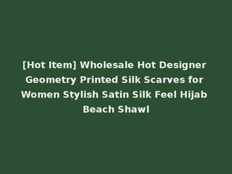 [Hot Item] Wholesale Hot Designer Geometry Printed Silk Scarves for Women Stylish Satin Silk Feel Hijab Beach Shawl