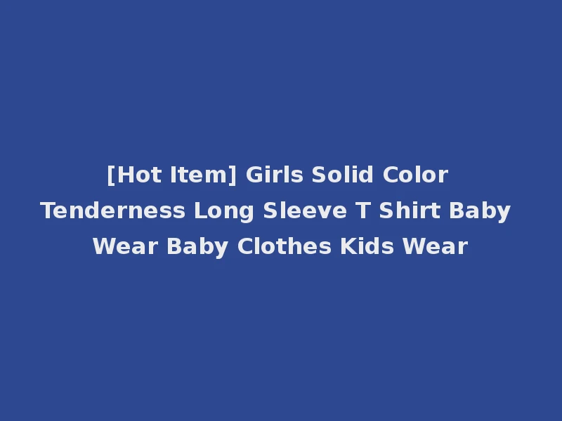 [Hot Item] Girls Solid Color Tenderness Long Sleeve T Shirt Baby Wear Baby Clothes Kids Wear