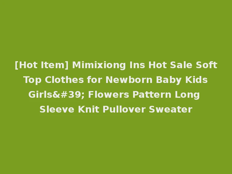 [Hot Item] Mimixiong Ins Hot Sale Soft Top Clothes for Newborn Baby Kids Girls' Flowers Pattern Long Sleeve Knit Pullover Sweater