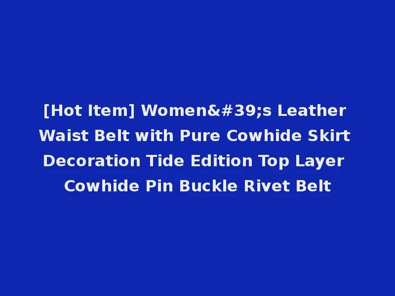 [Hot Item] Women's Leather Waist Belt with Pure Cowhide Skirt Decoration Tide Edition Top Layer Cowhide Pin Buckle Rivet Belt