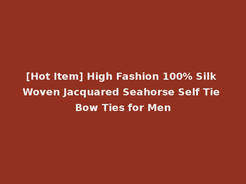 [Hot Item] High Fashion 100% Silk Woven Jacquared Seahorse Self Tie Bow Ties for Men