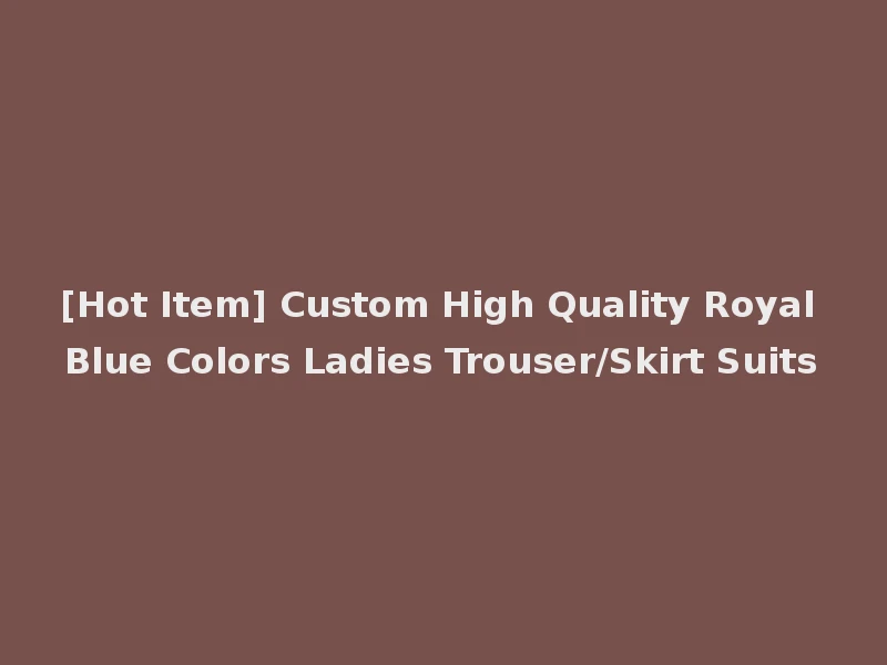 [Hot Item] Custom High Quality Royal Blue Colors Ladies Trouser/Skirt Suits
