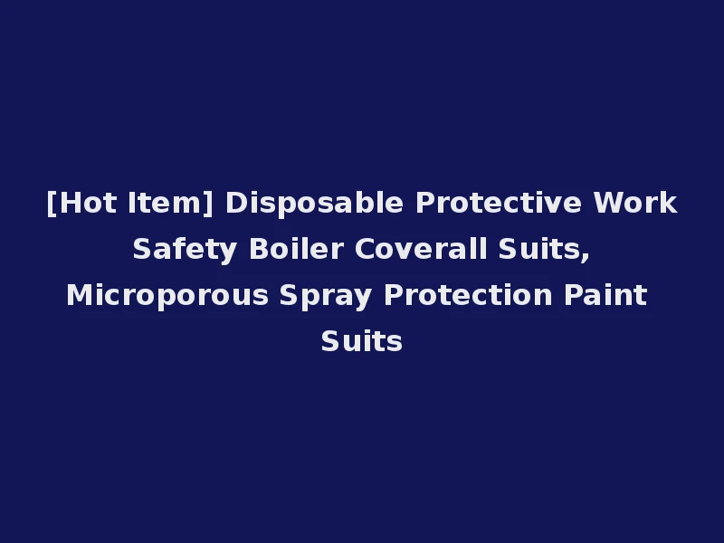 [Hot Item] Disposable Protective Work Safety Boiler Coverall Suits, Microporous Spray Protection Paint Suits