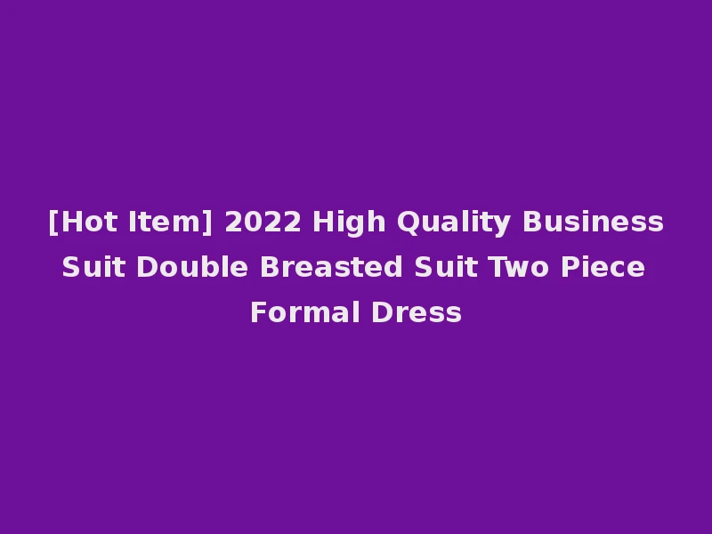 [Hot Item] 2022 High Quality Business Suit Double Breasted Suit Two Piece Formal Dress
