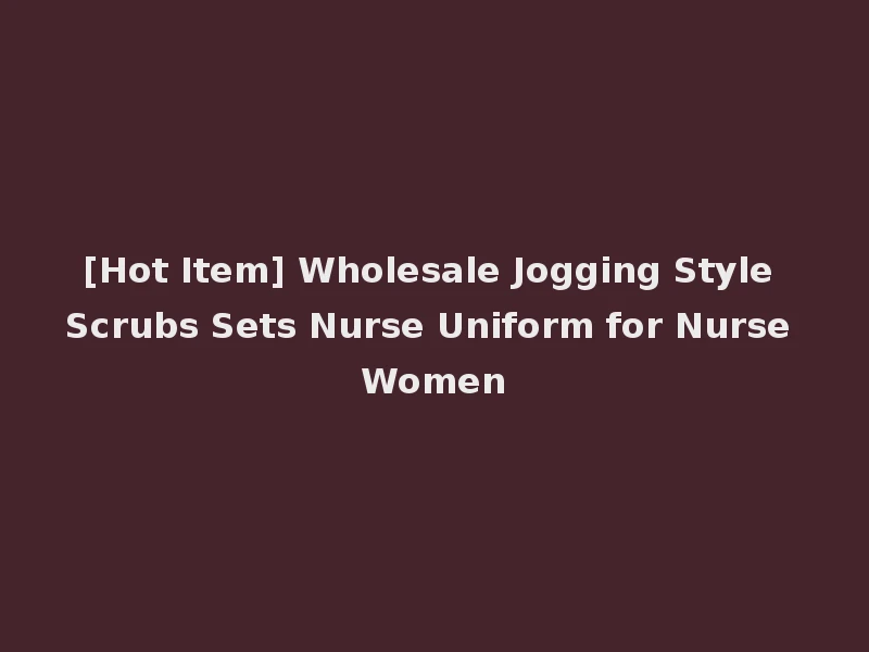 [Hot Item] Wholesale Jogging Style Scrubs Sets Nurse Uniform for Nurse Women