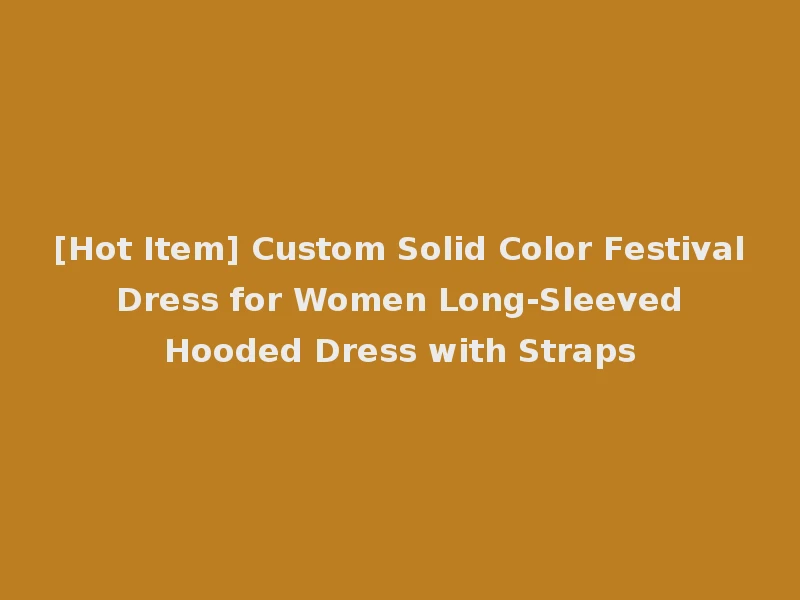 [Hot Item] Custom Solid Color Festival Dress for Women Long-Sleeved Hooded Dress with Straps