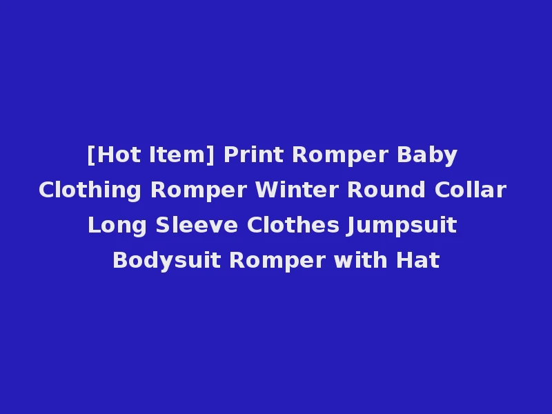 [Hot Item] Print Romper Baby Clothing Romper Winter Round Collar Long Sleeve Clothes Jumpsuit Bodysuit Romper with Hat