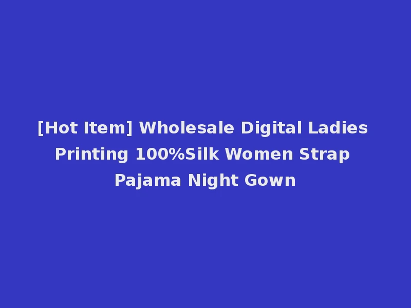 [Hot Item] Wholesale Digital Ladies Printing 100%Silk Women Strap Pajama Night Gown