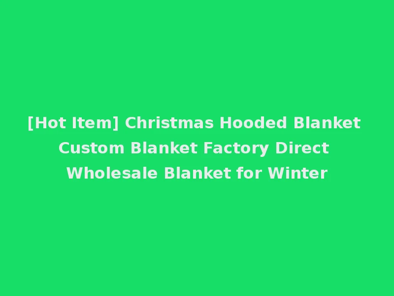 [Hot Item] Christmas Hooded Blanket Custom Blanket Factory Direct Wholesale Blanket for Winter