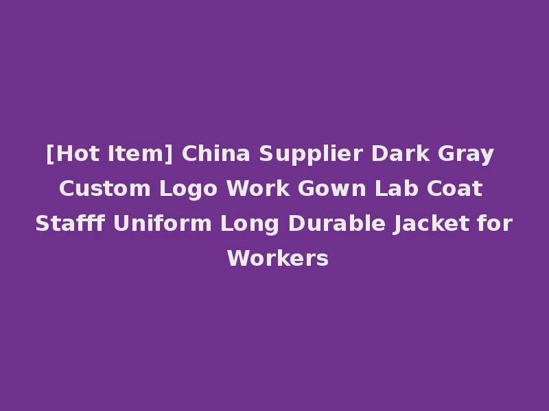 [Hot Item] China Supplier Dark Gray Custom Logo Work Gown Lab Coat Stafff Uniform Long Durable Jacket for Workers