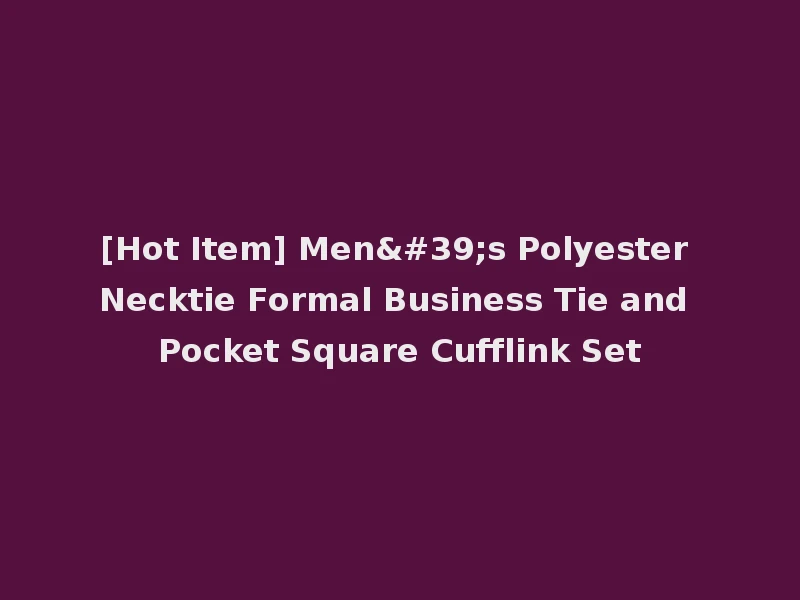 [Hot Item] Men's Polyester Necktie Formal Business Tie and Pocket Square Cufflink Set