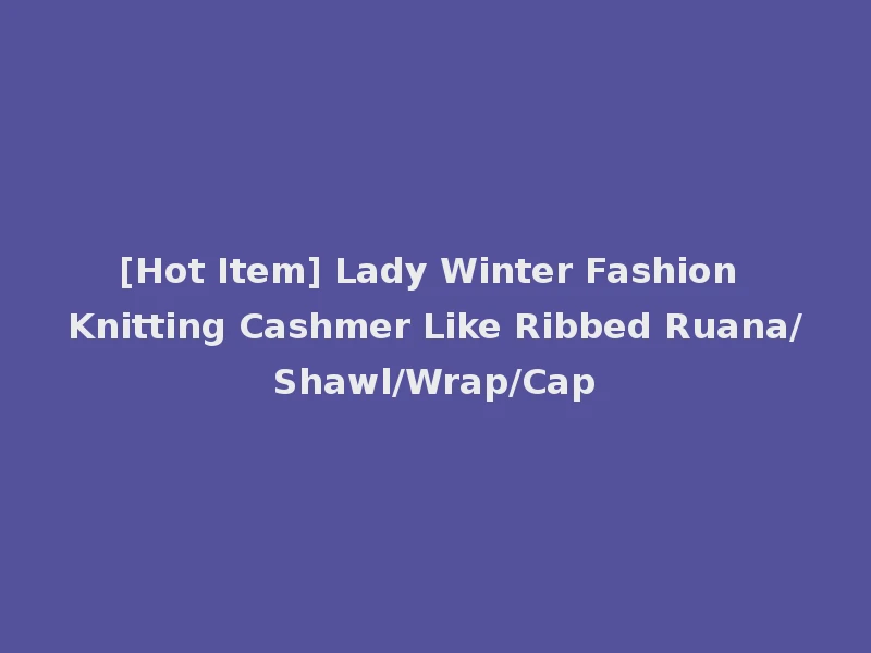 [Hot Item] Lady Winter Fashion Knitting Cashmer Like Ribbed Ruana/Shawl/Wrap/Cap