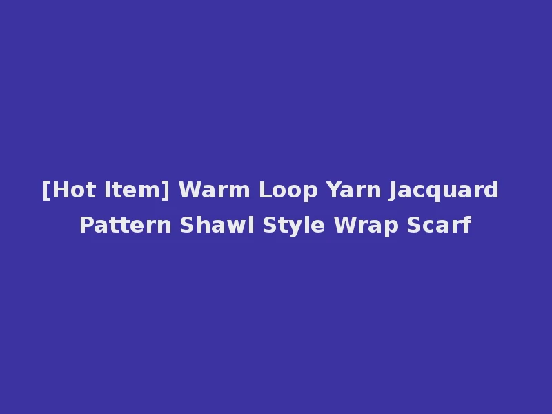 [Hot Item] Warm Loop Yarn Jacquard Pattern Shawl Style Wrap Scarf