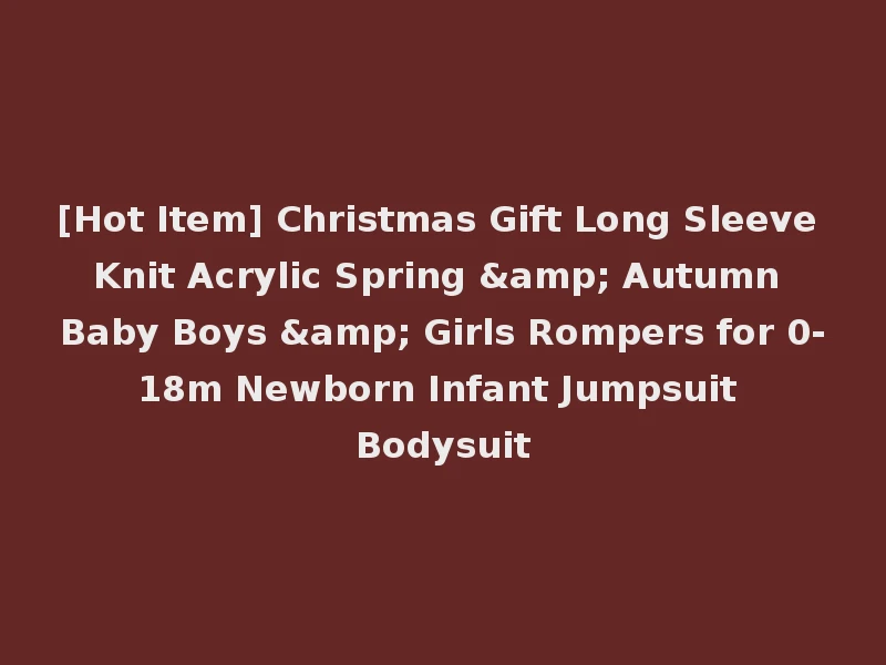 [Hot Item] Christmas Gift Long Sleeve Knit Acrylic Spring & Autumn Baby Boys & Girls Rompers for 0-18m Newborn Infant Jumpsuit Bodysuit