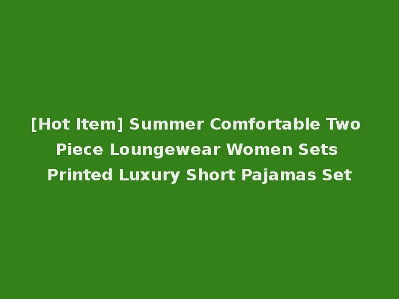 [Hot Item] Summer Comfortable Two Piece Loungewear Women Sets Printed Luxury Short Pajamas Set