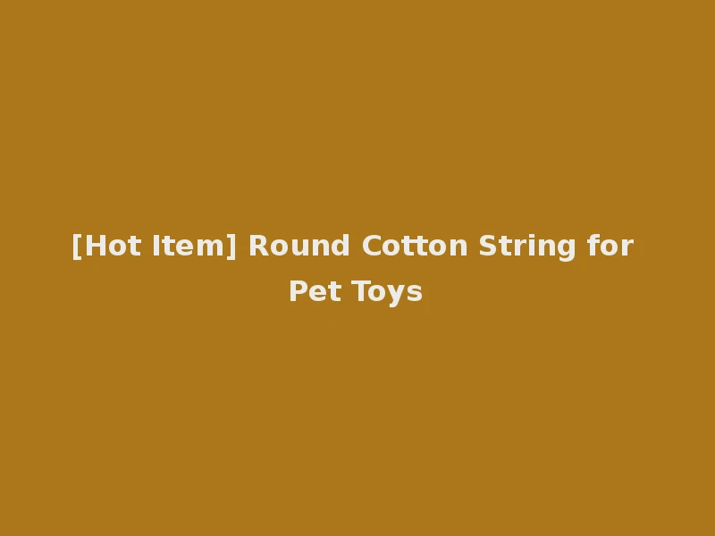 [Hot Item] Round Cotton String for Pet Toys